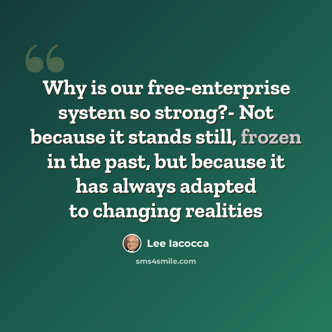 “Why is our free-enterprise system so strong?- Not because it stands still, frozen in the past, but because it has always adapted to changing realities” quote by Lee Iacocca