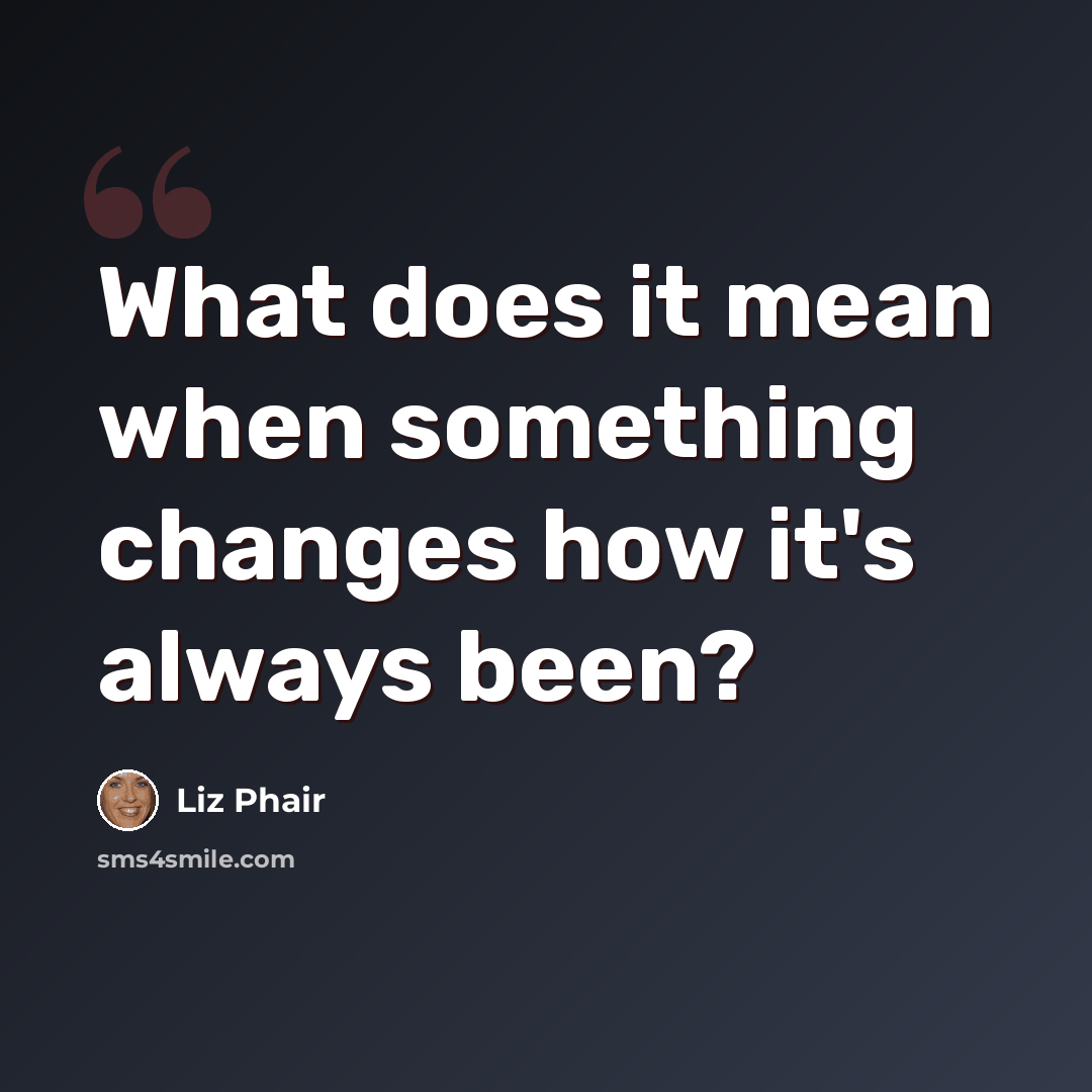 “What does it mean when something changes how it's always been?” quote by Liz Phair