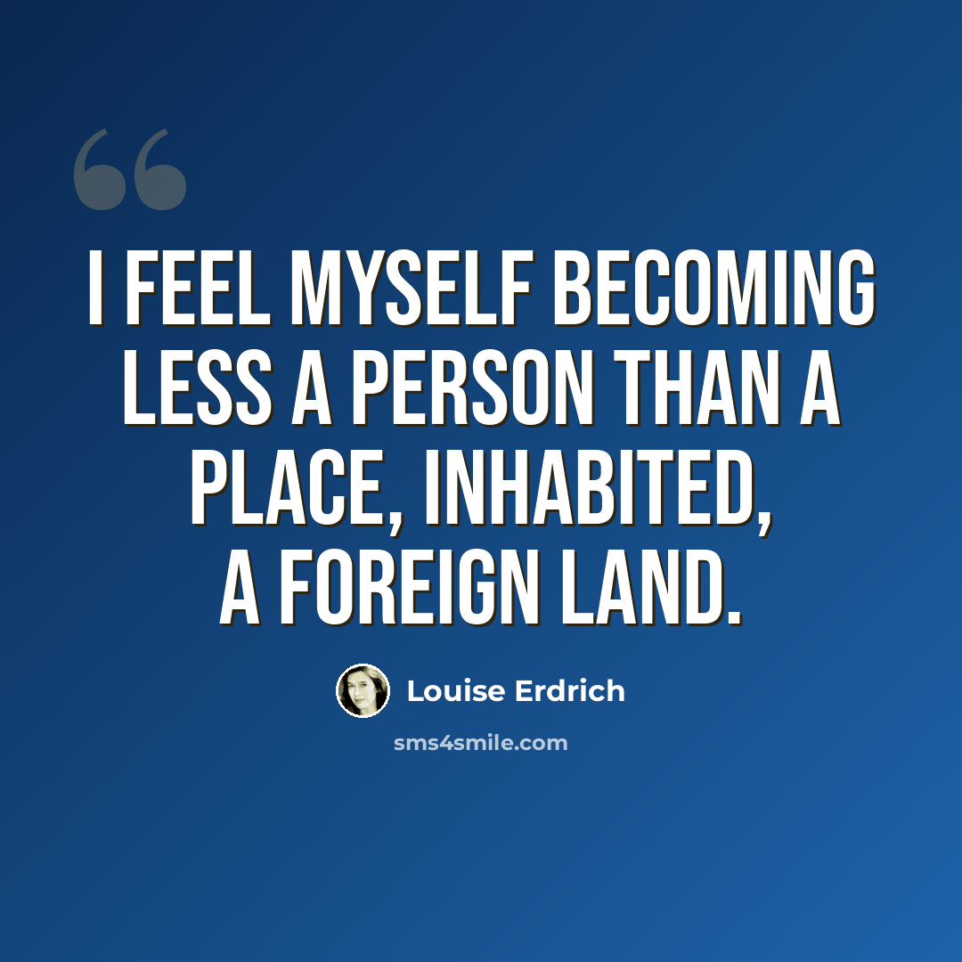 “I feel myself becoming less a person than a place, inhabited, a foreign land.” quote by Louise Erdrich