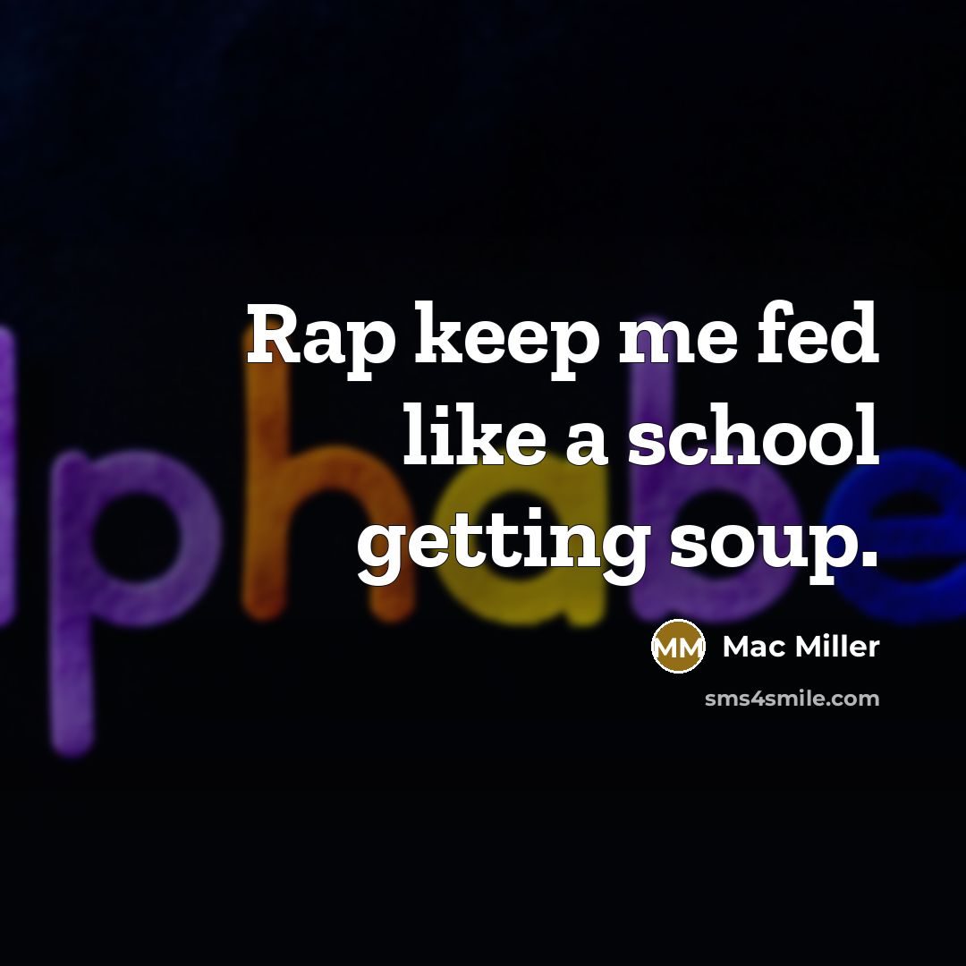 “Rap keep me fed like a school getting soup.” quote by Mac Miller