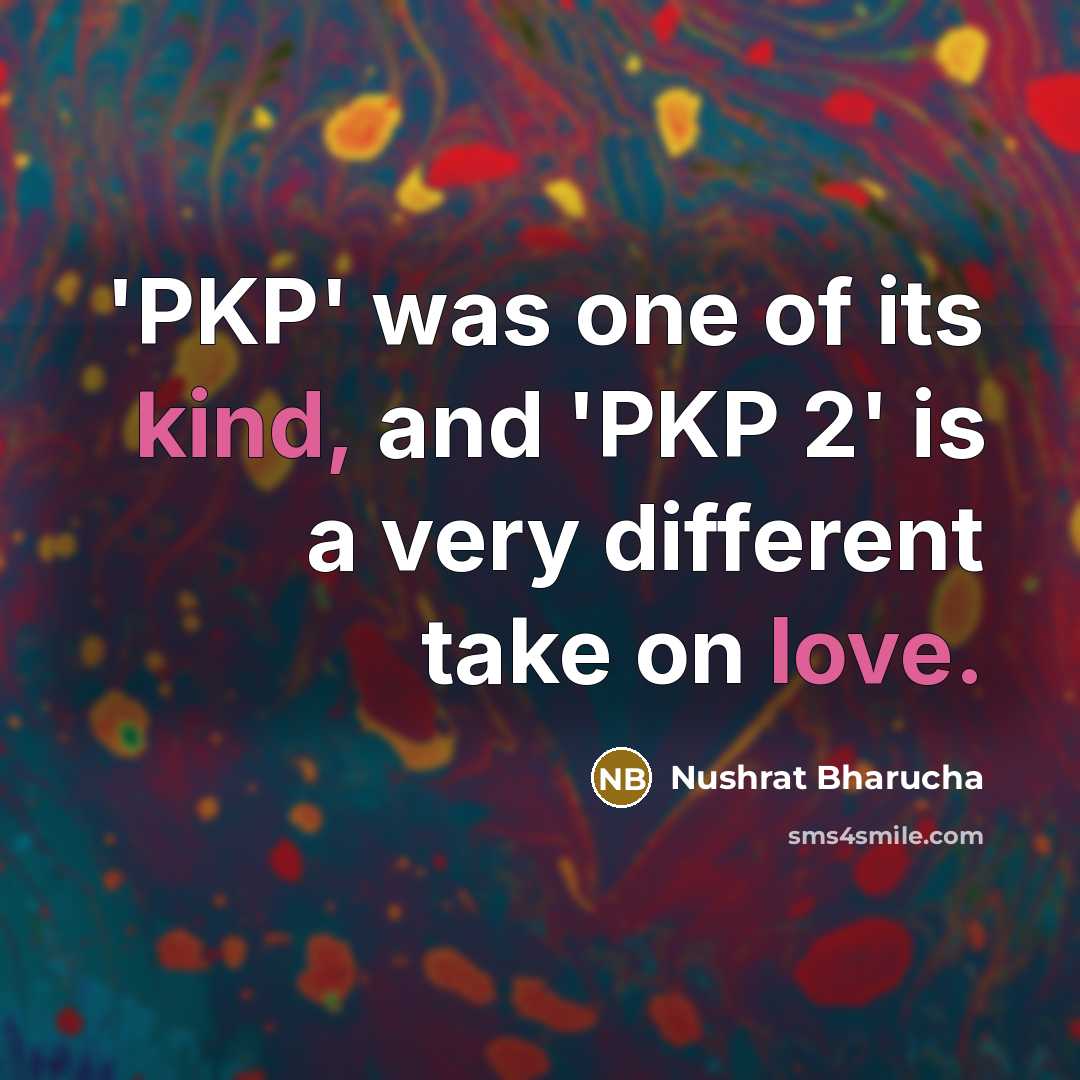 “'PKP' was one of its kind, and 'PKP 2' is a very different take on love.” quote by Nushrat Bharucha