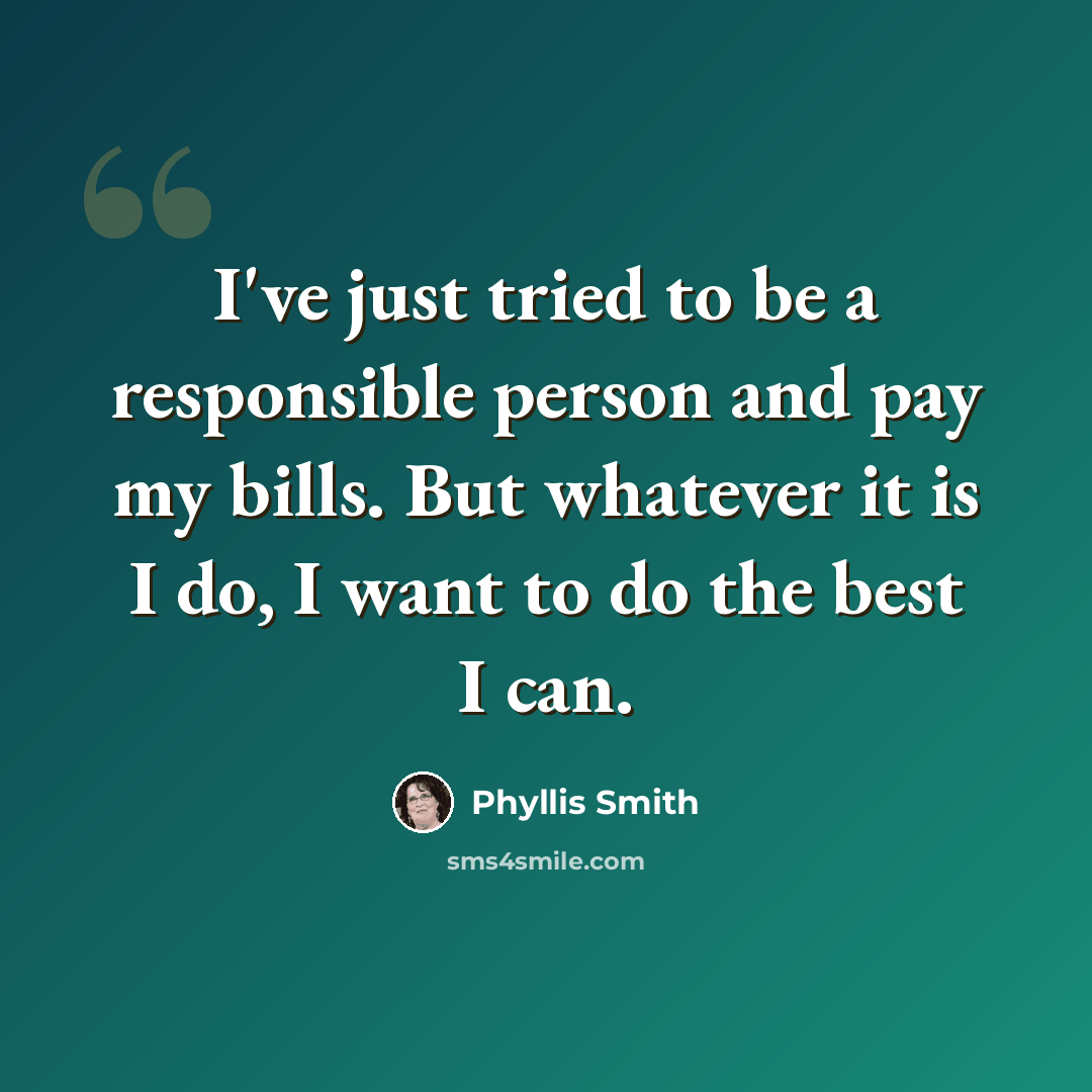 “I've just tried to be a responsible person and pay my bills. But whatever it is I do, I want to do the best I can.” quote by Phyllis Smith