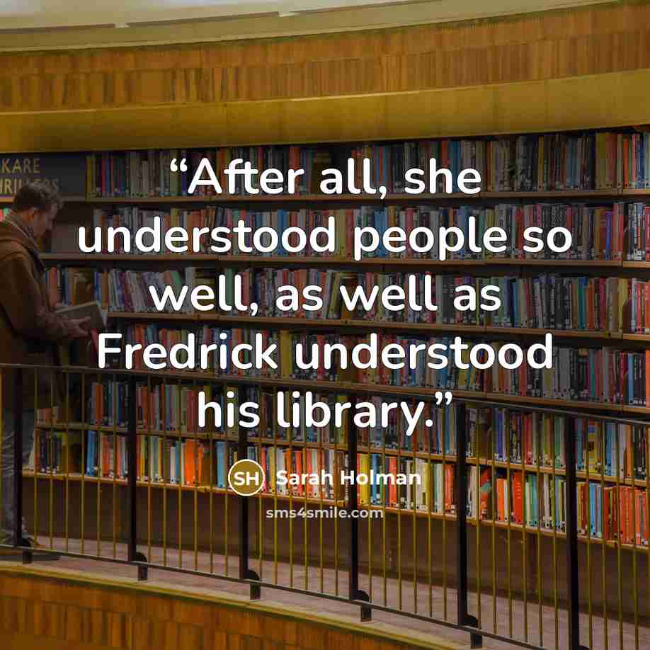 “After all, she understood people so well, as well as Fredrick understood his library.” quote by Sarah Holman