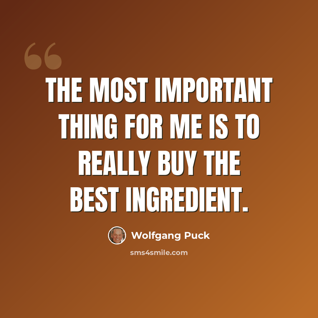 “The most important thing for me is to really buy the best ingredient.” quote by Wolfgang Puck