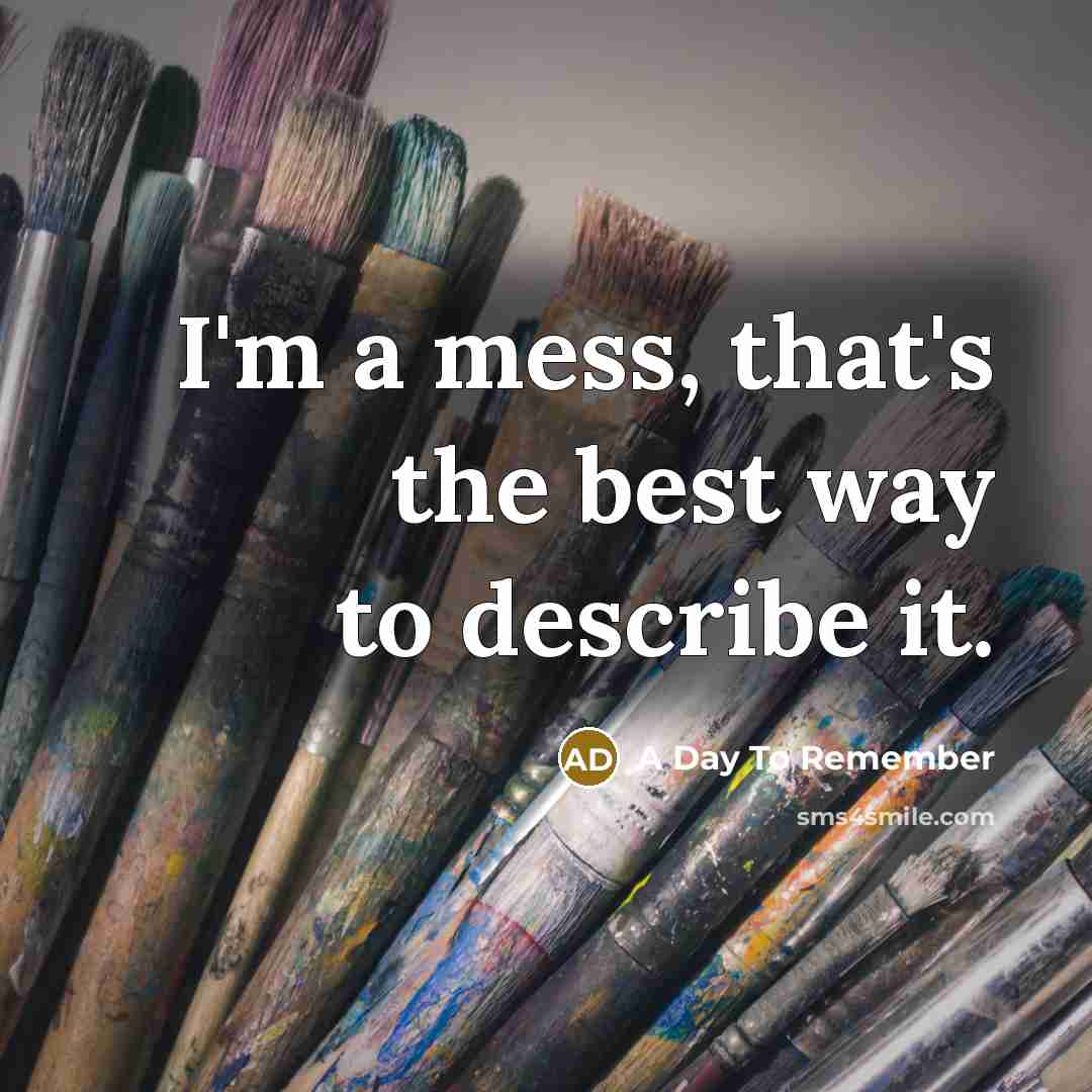 “I'm a mess, that's the best way to describe it.” quote by A Day To Remember