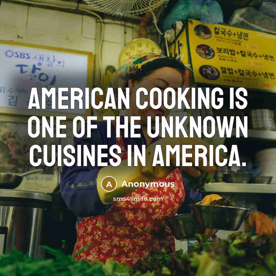 “American cooking is one of the unknown cuisines in America.” quote by Anonymous
