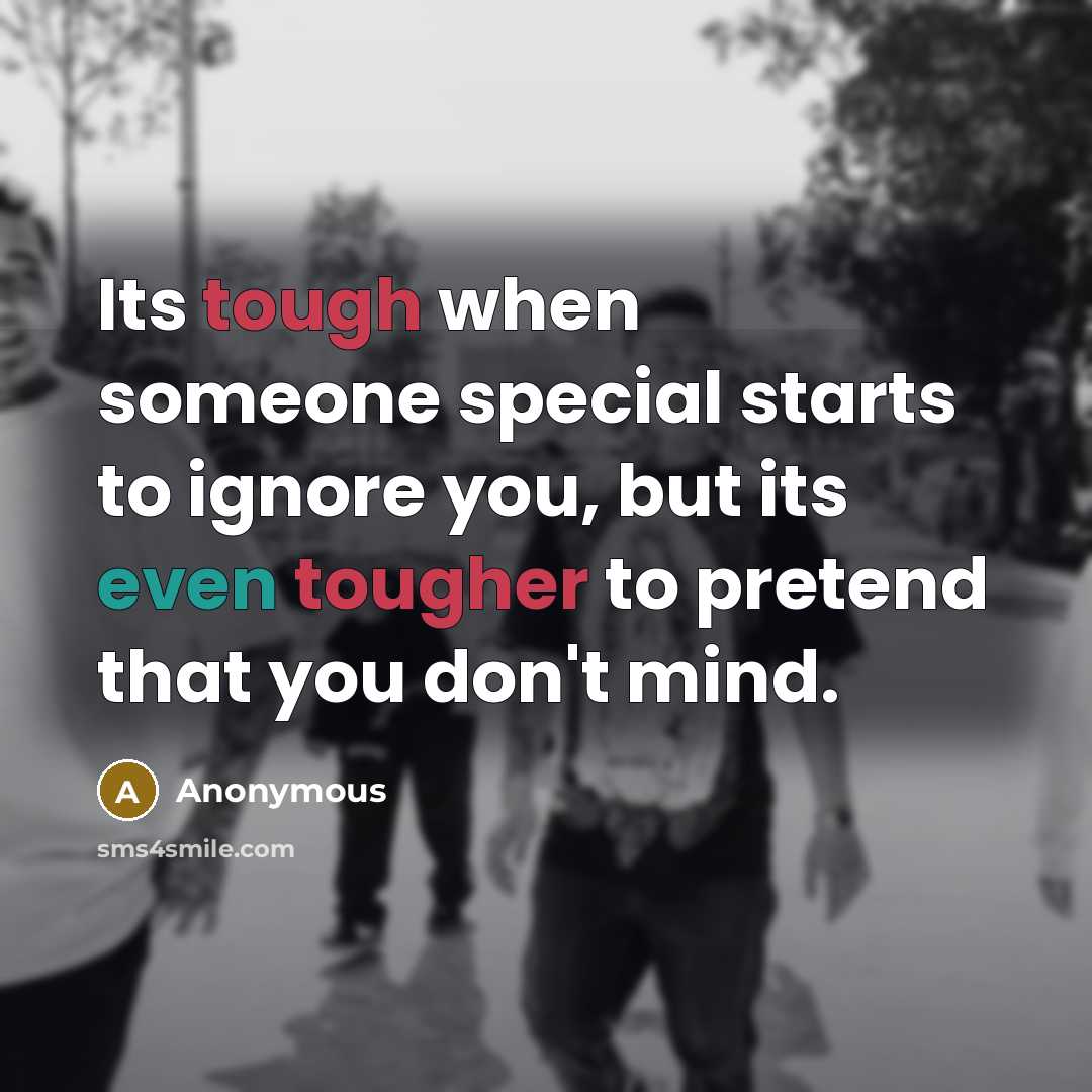 “Its tough when someone special starts to ignore you, but its even tougher to pretend that you don't mind.” quote by Anonymous