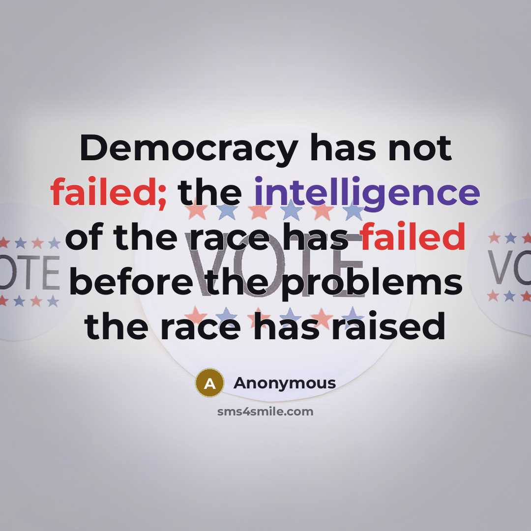 “Democracy has not failed; the intelligence of the race has failed before the problems the race has raised” quote by Anonymous