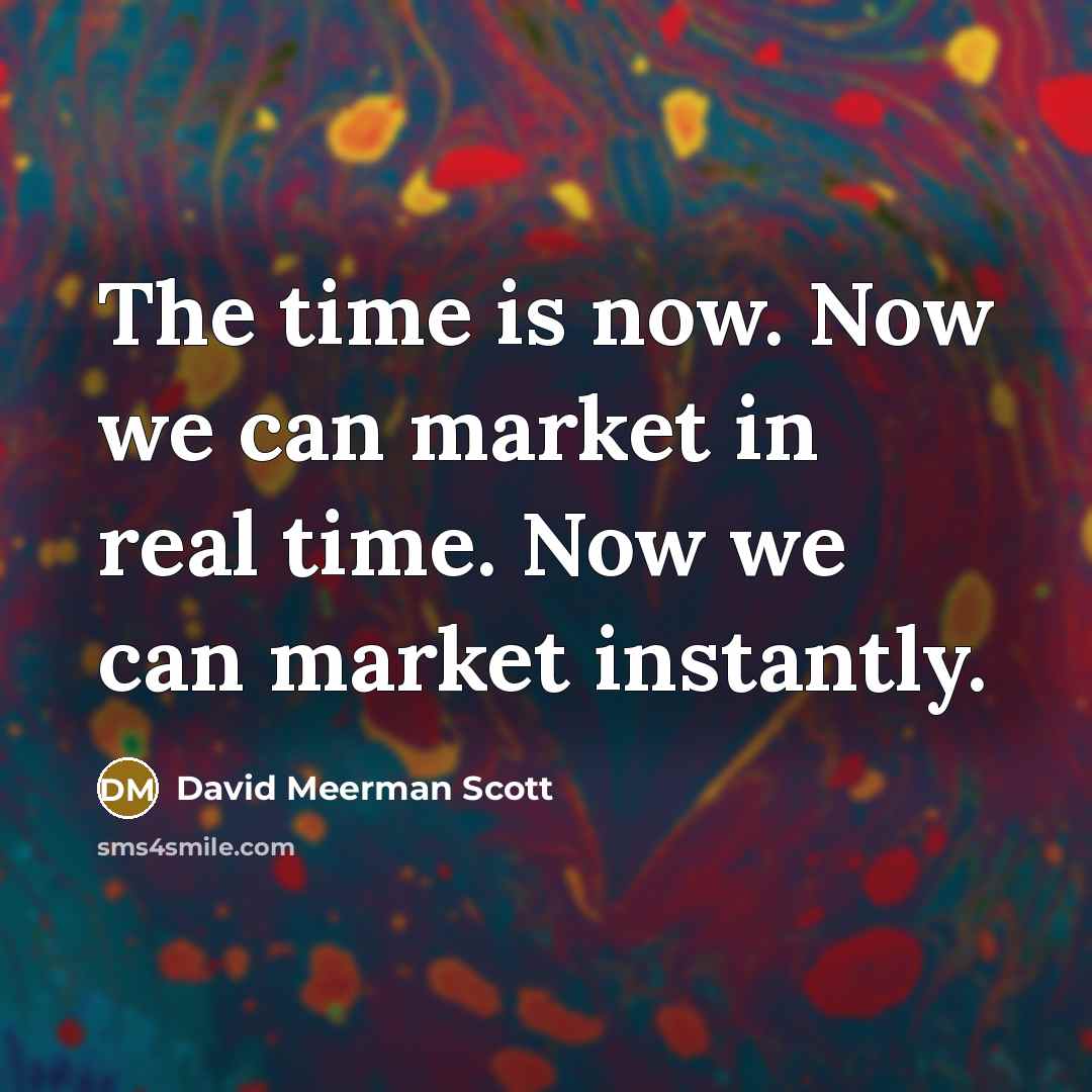 “The time is now. Now we can market in real time. Now we can market instantly.” quote by David Meerman Scott