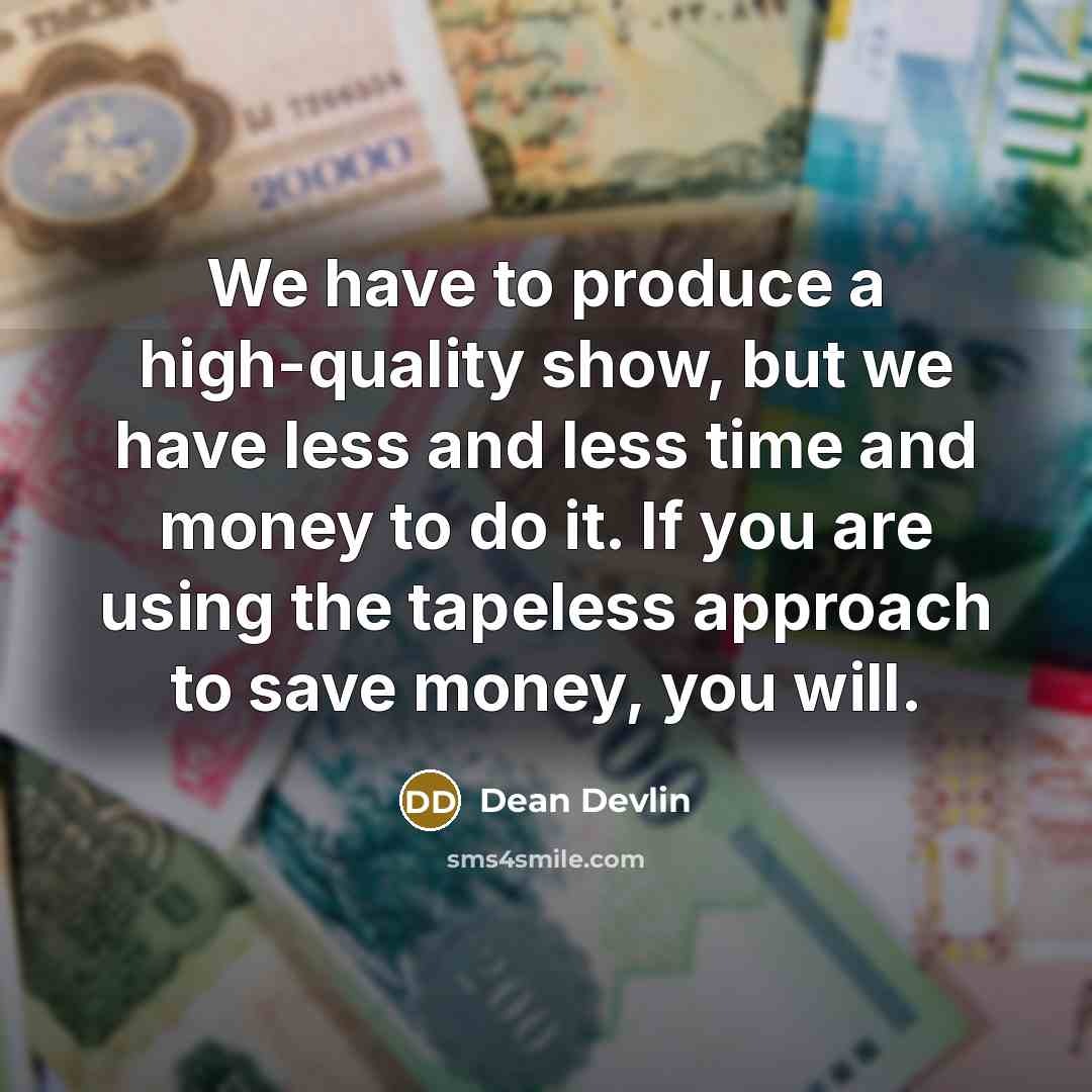 “We have to produce a high-quality show, but we have less and less time and money to do it. If you are using the tapeless approach to save money, you will.” quote by Dean Devlin