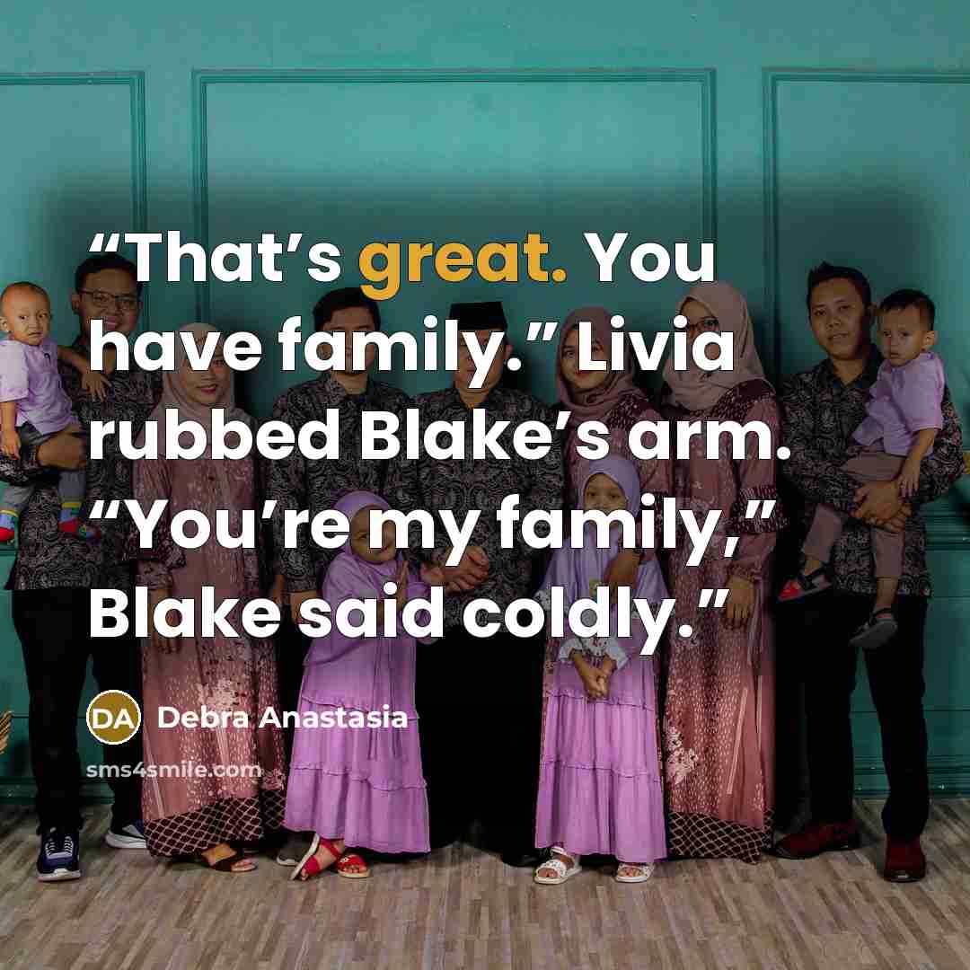 “That’s great. You have family.” Livia rubbed Blake’s arm. “You’re my family,” Blake said coldly.” quote by Debra Anastasia