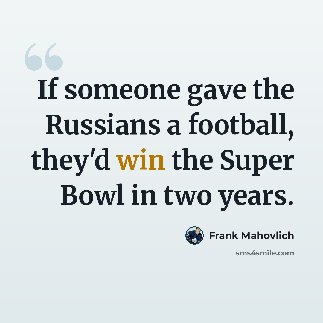 “If someone gave the Russians a football, they'd win the Super Bowl in two years.” quote by Frank Mahovlich