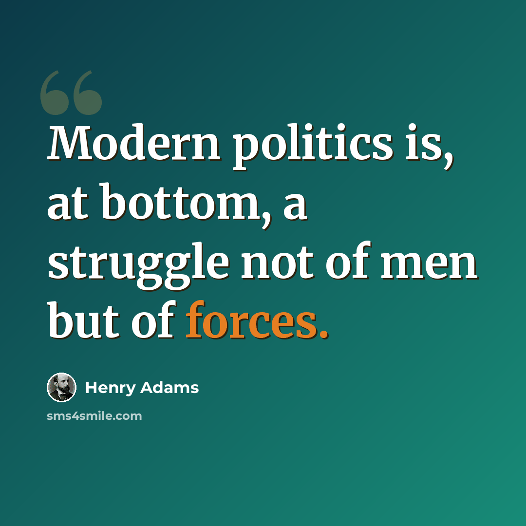 “Modern politics is, at bottom, a struggle not of men but of forces.” quote by Henry Adams