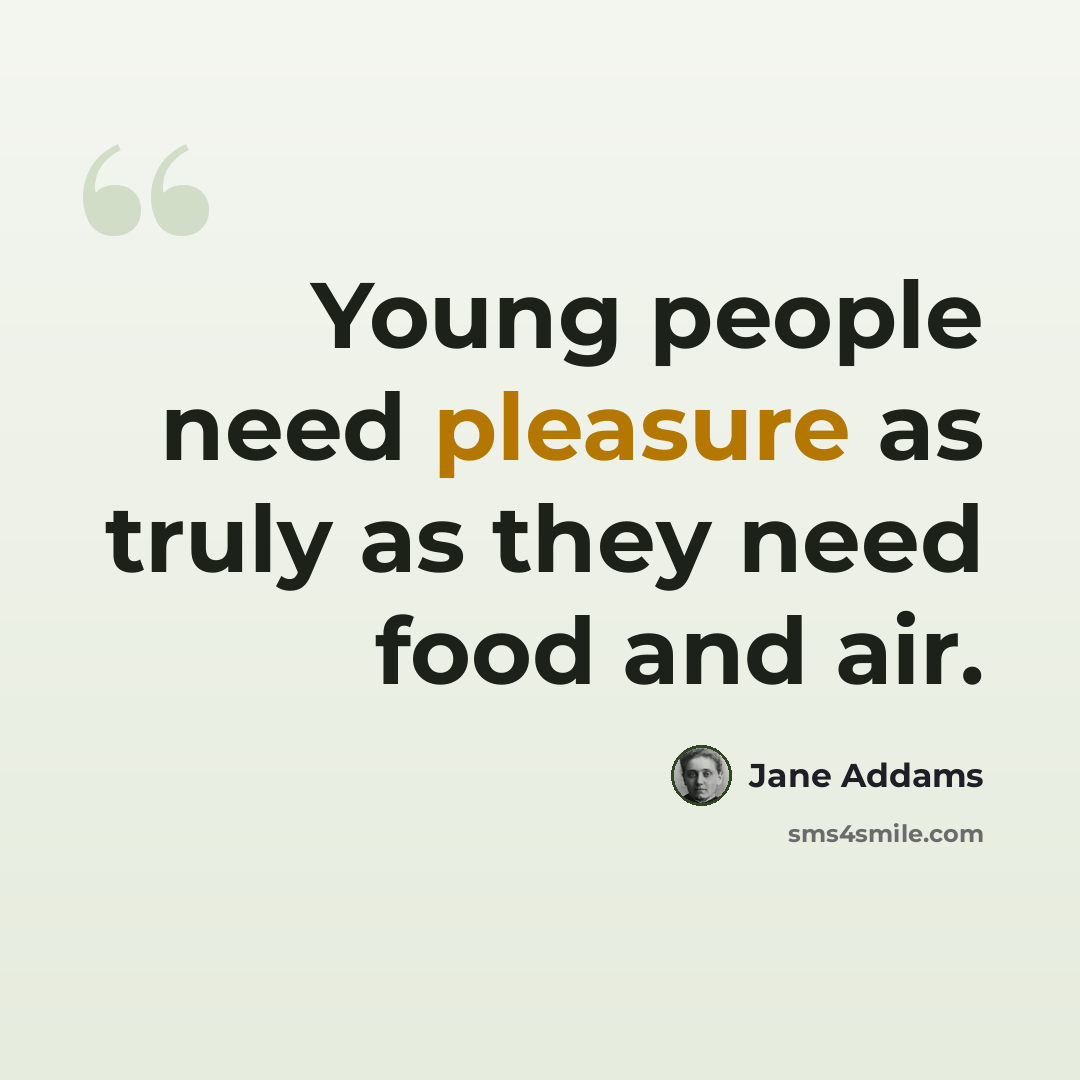 “Young people need pleasure as truly as they need food and air.” quote by Jane Addams