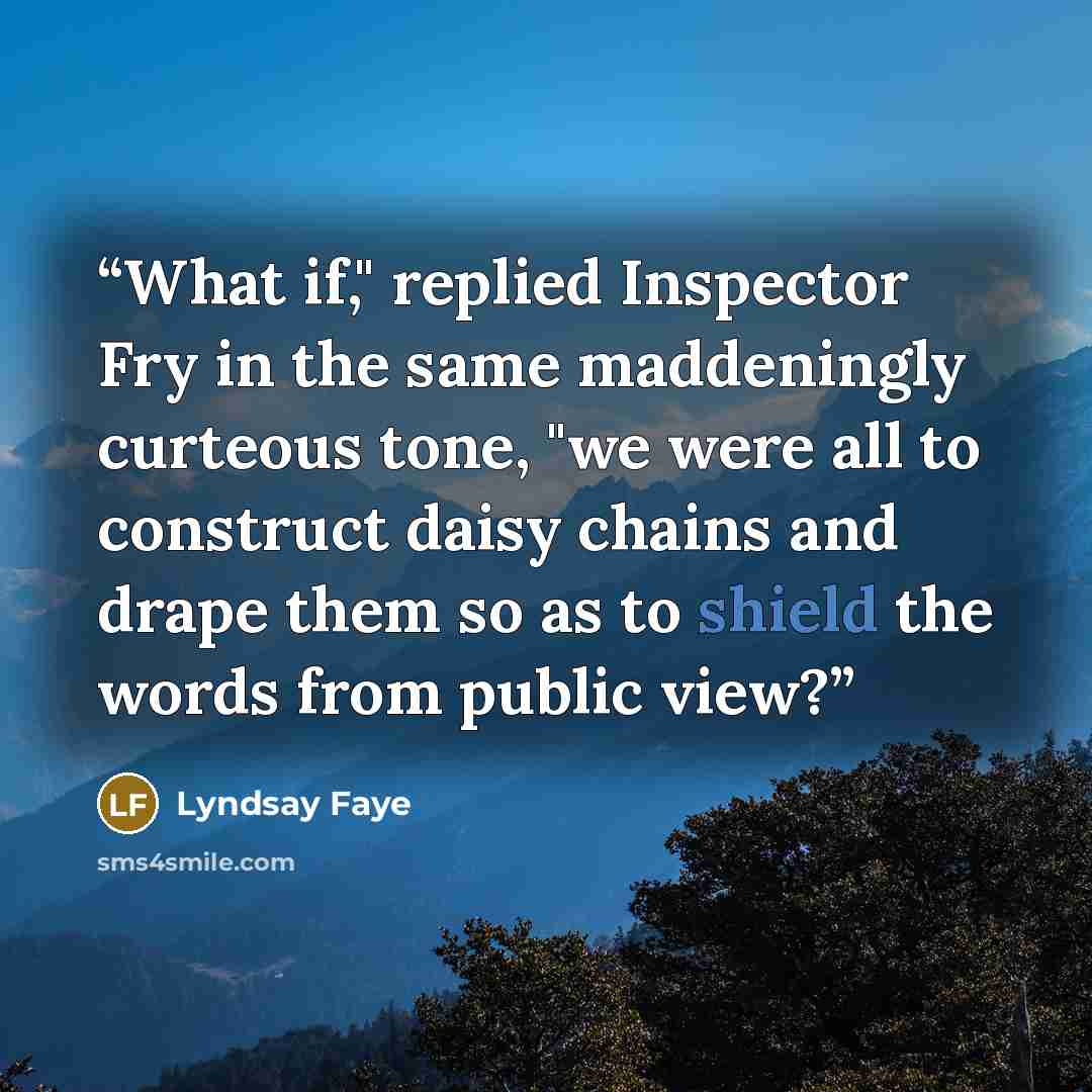 “What if," replied Inspector Fry in the same maddeningly curteous tone, "we were all to construct daisy chains and drape them so as to shield the words from public view?” quote by Lyndsay Faye