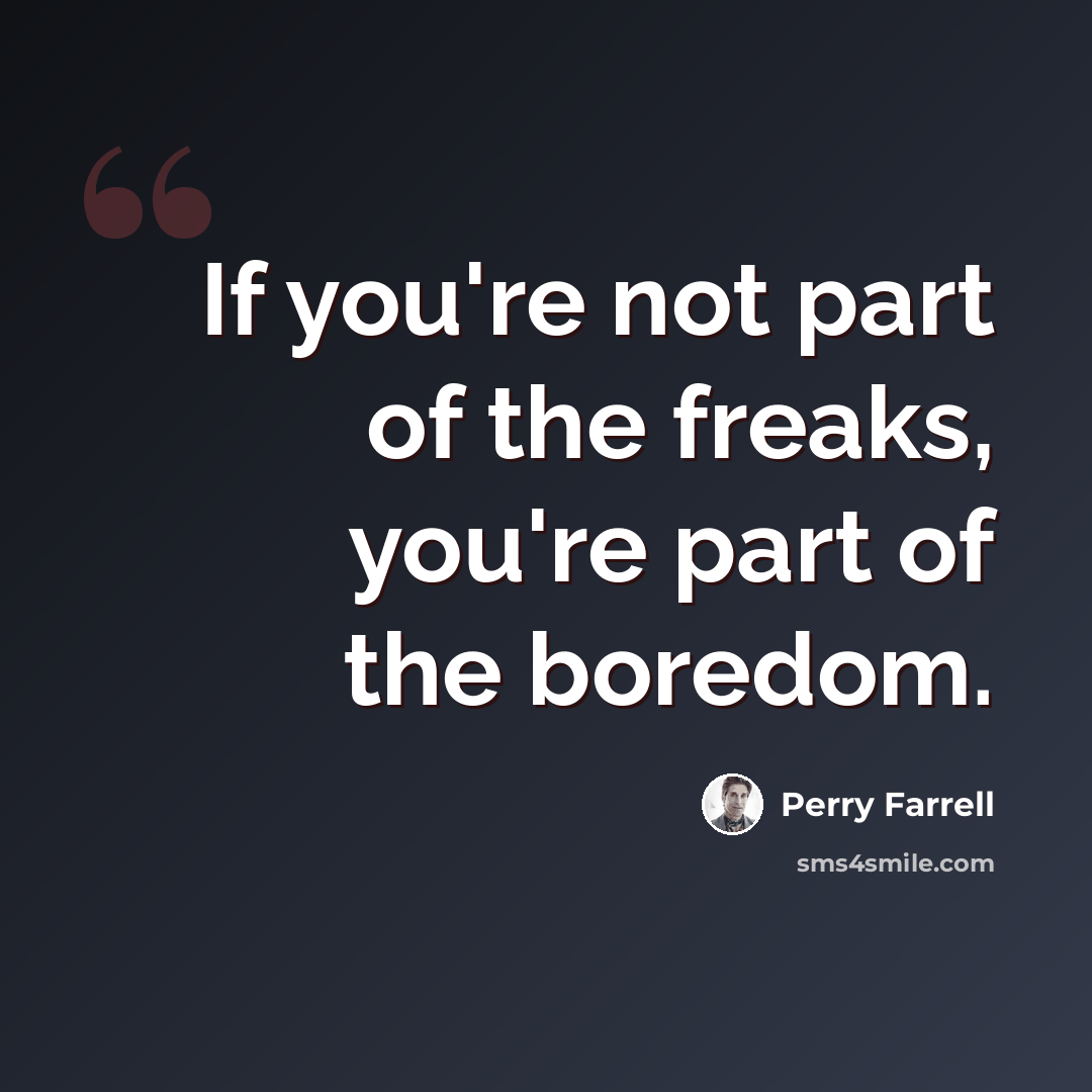 “If you're not part of the freaks, you're part of the boredom.” quote by Perry Farrell