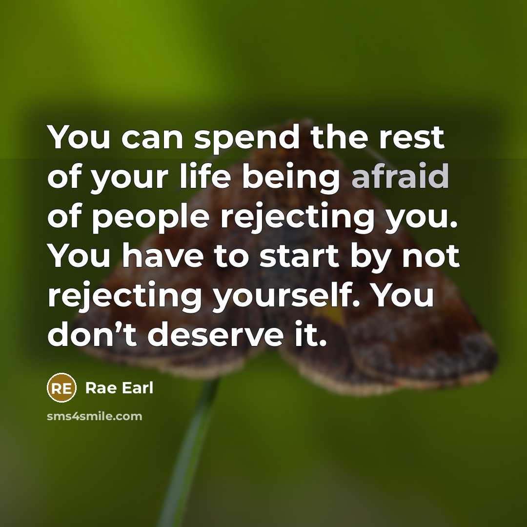 “You can spend the rest of your life being afraid of people rejecting you. You have to start by not rejecting yourself. You don’t deserve it.” quote by Rae Earl