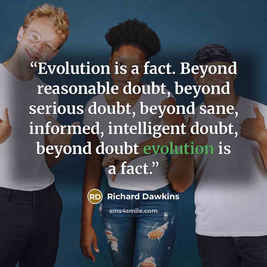 “Evolution is a fact. Beyond reasonable doubt, beyond serious doubt, beyond sane, informed, intelligent doubt, beyond doubt evolution is a fact.” quote by Richard Dawkins