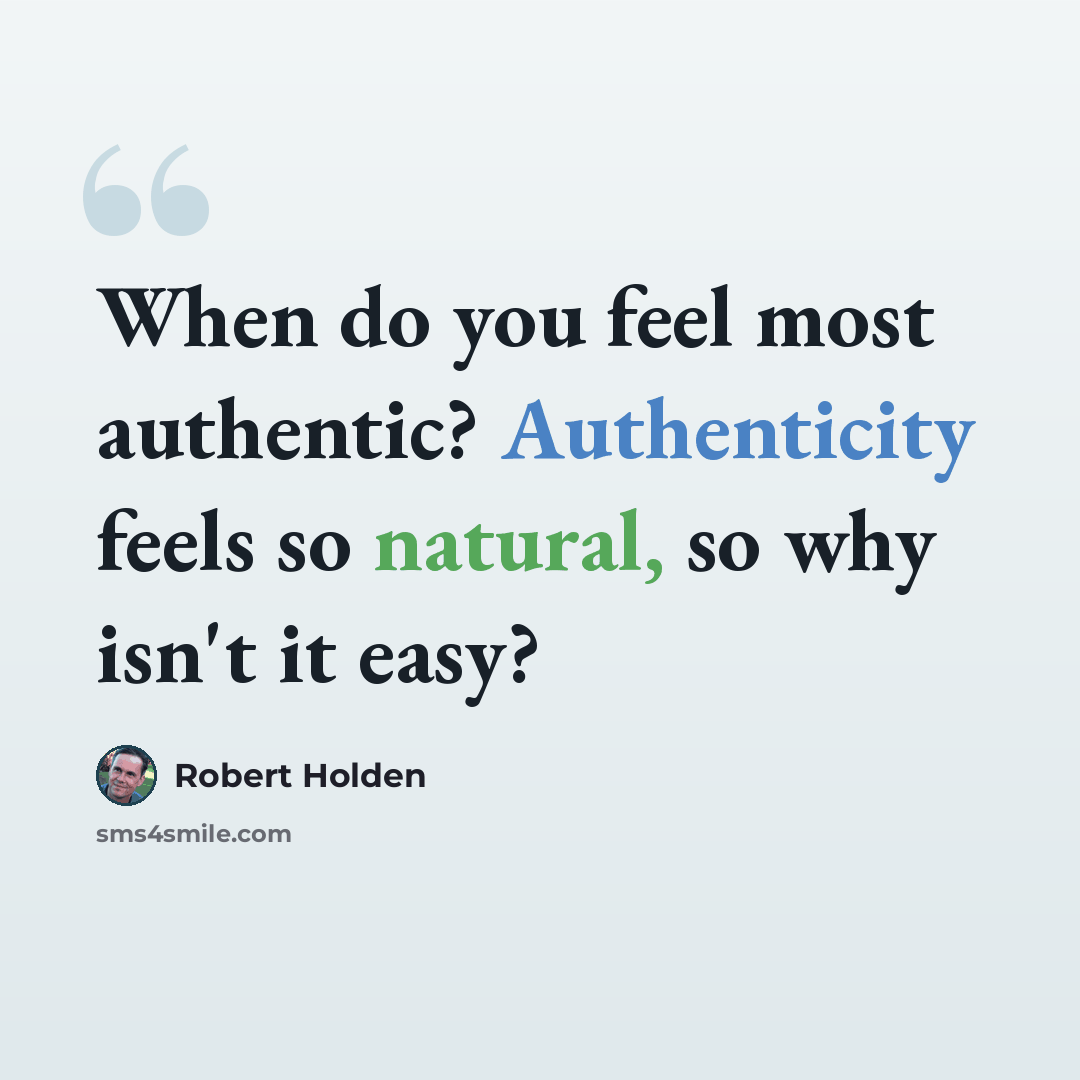 “When do you feel most authentic? Authenticity feels so natural, so why isn't it easy?” quote by Robert Holden