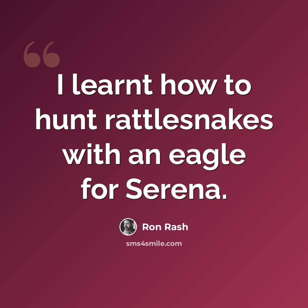 “I learnt how to hunt rattlesnakes with an eagle for Serena.” quote by Ron Rash