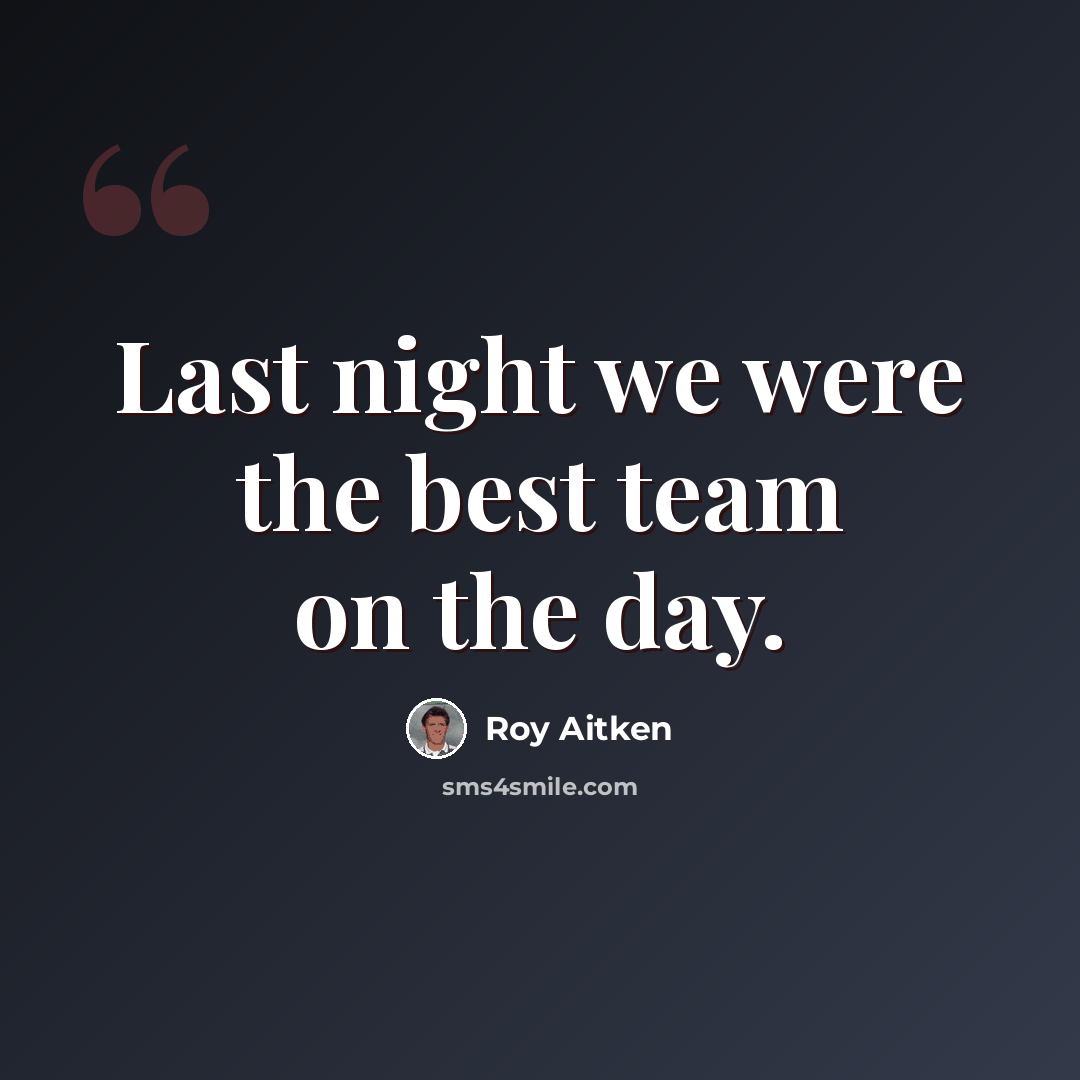 “Last night we were the best team on the day.” quote by Roy Aitken