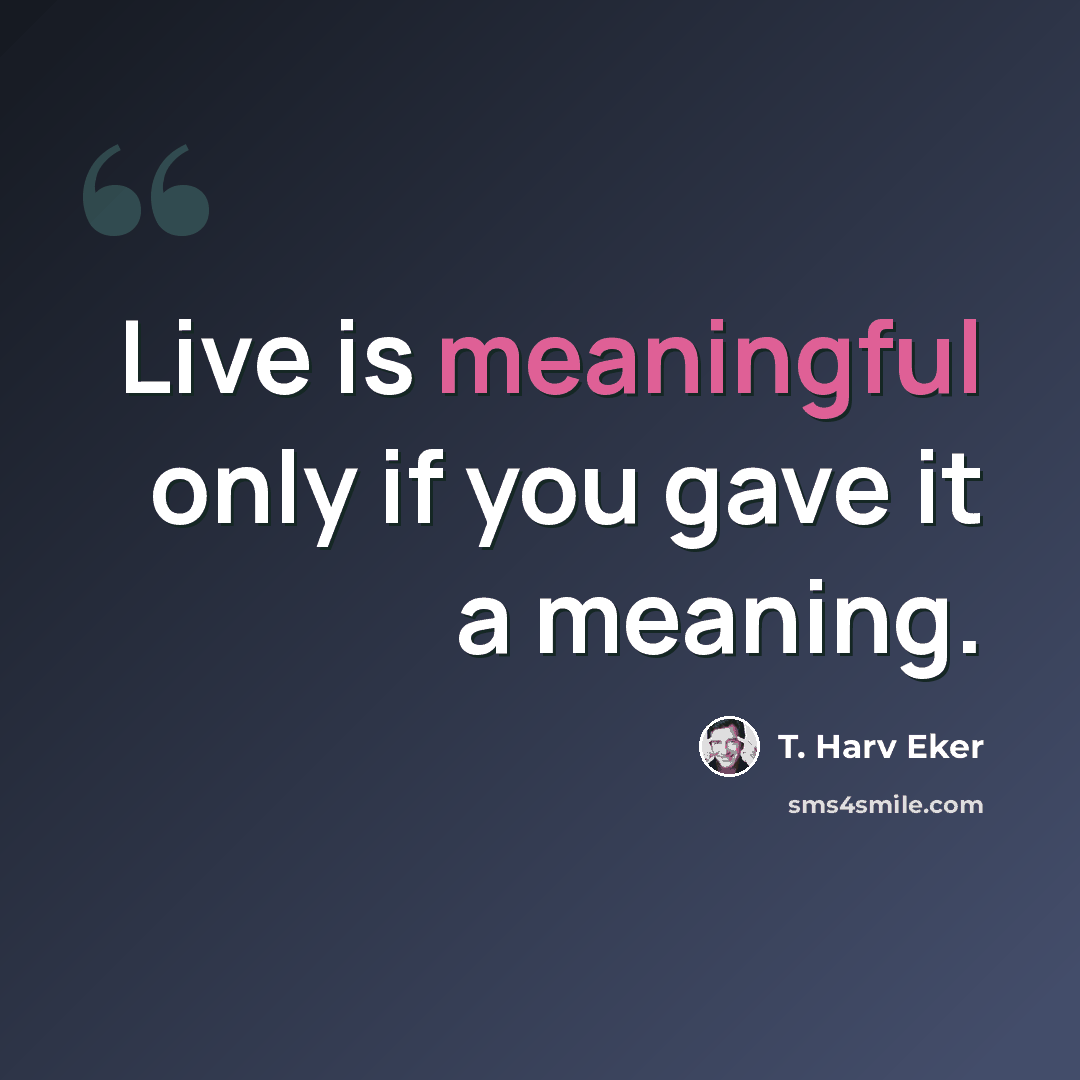 “Live is meaningful only if you gave it a meaning.” quote by T. Harv Eker