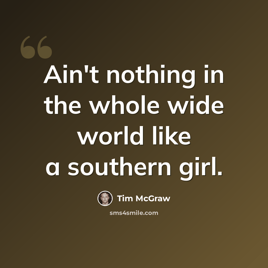 “Ain't nothing in the whole wide world like a southern girl.” quote by Tim McGraw