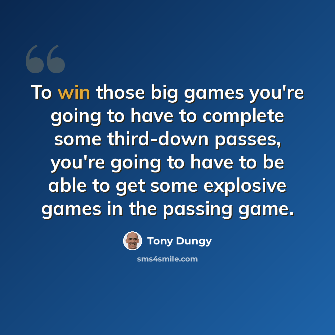 “To win those big games you're going to have to complete some third-down passes, you're going to have to be able to get some explosive games in the passing game.” quote by Tony Dungy