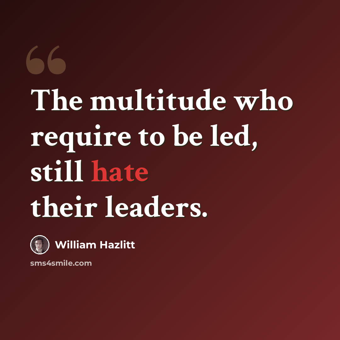 “The multitude who require to be led, still hate their leaders.” quote by William Hazlitt