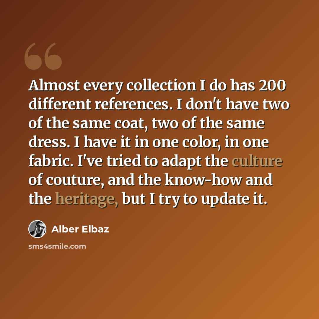 “Almost every collection I do has 200 different references. I don't have two of the same coat, two of the same dress. I have it in one color, in one fabric. I've tried to adapt the culture of couture, and the know-how and the heritage, but I try to update it.” quote by Alber Elbaz