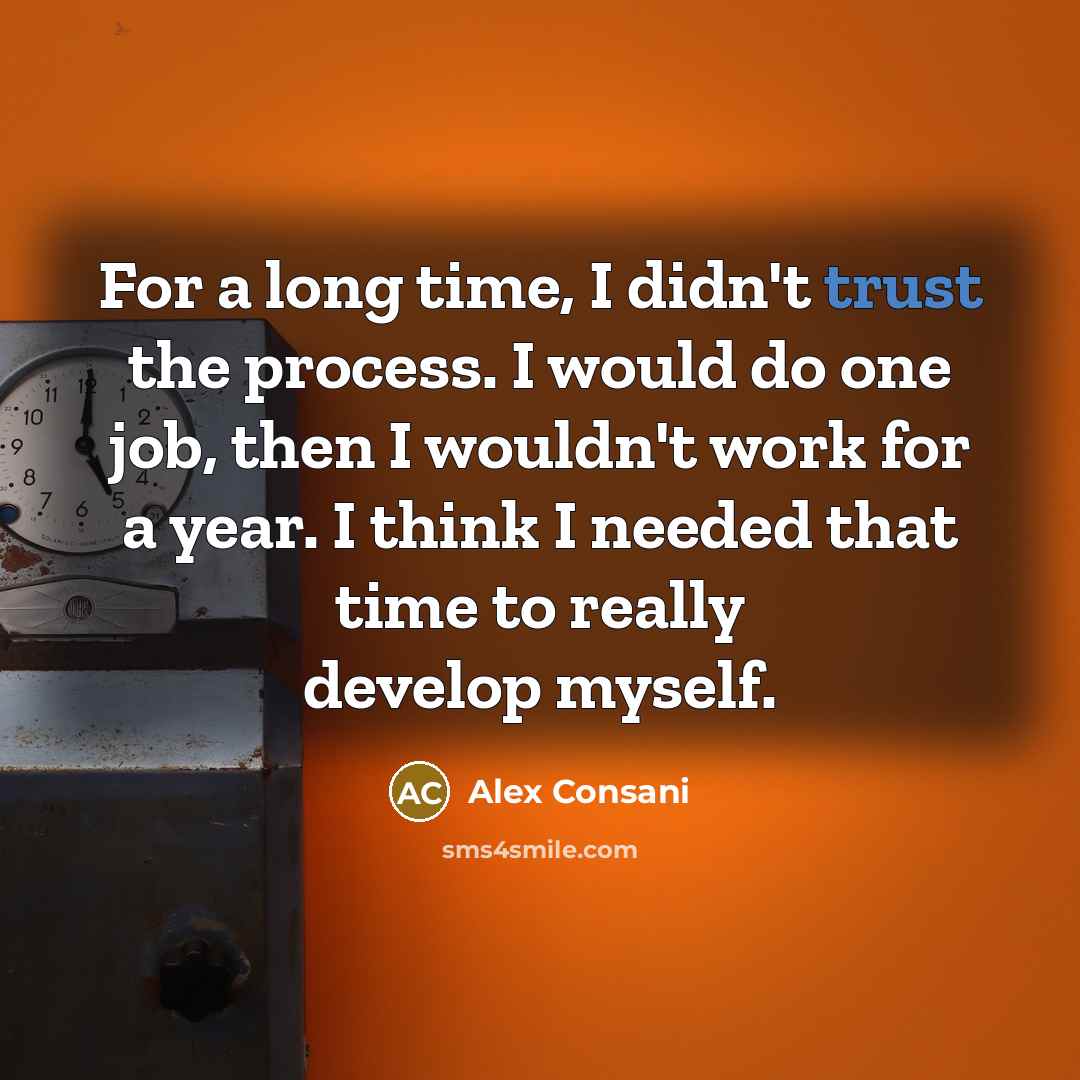 “For a long time, I didn't trust the process. I would do one job, then I wouldn't work for a year. I think I needed that time to really develop myself.” quote by Alex Consani