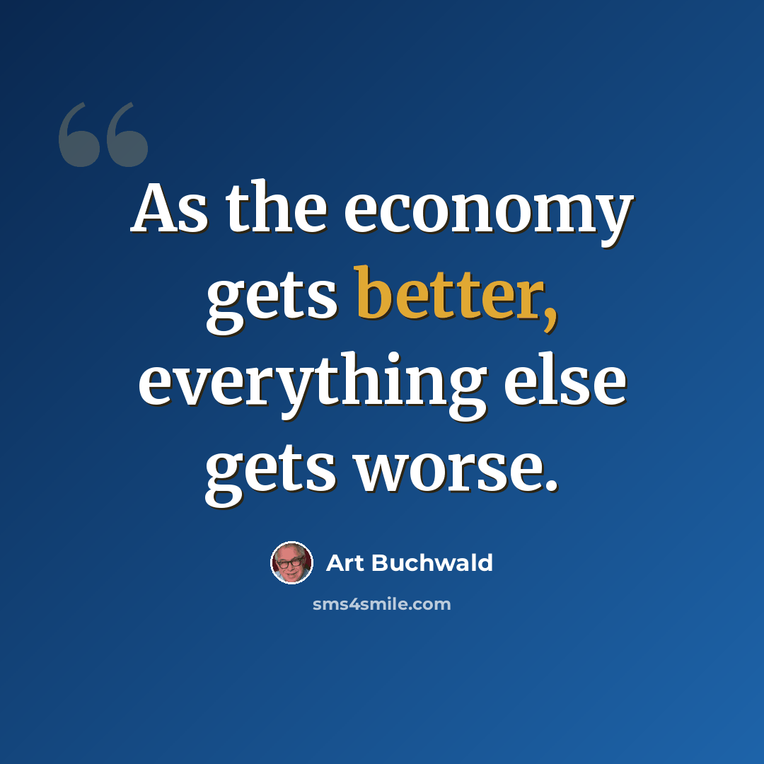 “As the economy gets better, everything else gets worse.” quote by Art Buchwald