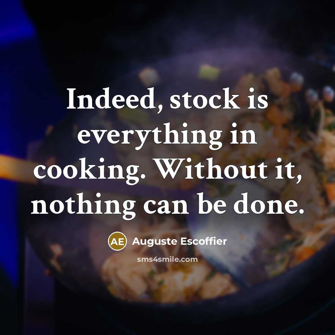 “Indeed, stock is everything in cooking. Without it, nothing can be done.” quote by Auguste Escoffier