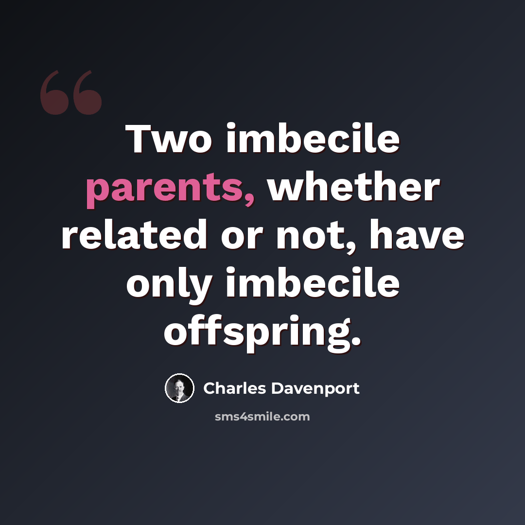“Two imbecile parents, whether related or not, have only imbecile offspring.” quote by Charles Davenport