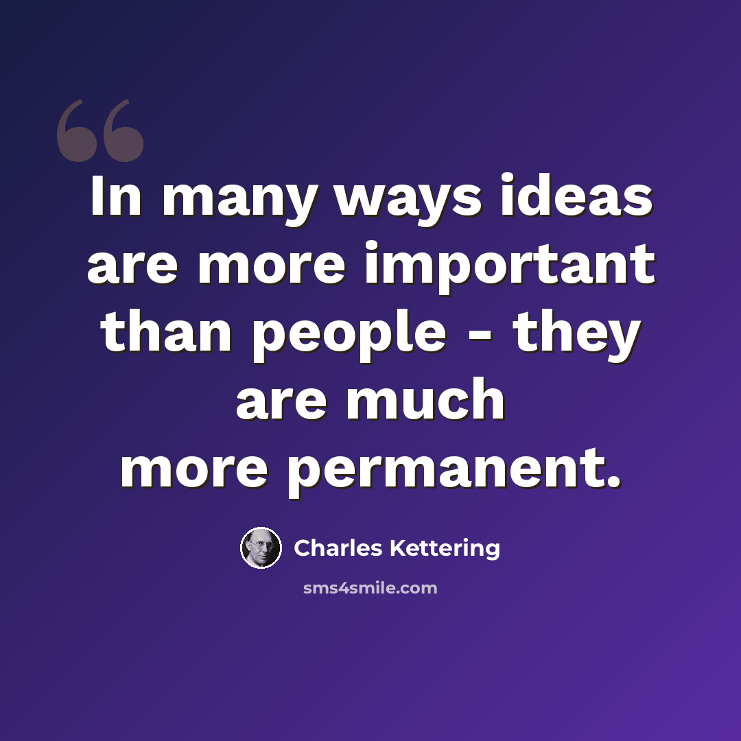 “In many ways ideas are more important than people - they are much more permanent.” quote by Charles Kettering