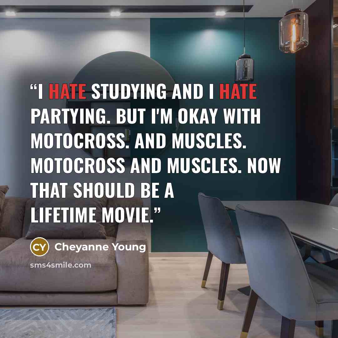 “I hate studying and I hate partying. But I'm okay with motocross. And muscles. Motocross and Muscles. Now that should be a Lifetime movie.” quote by Cheyanne Young