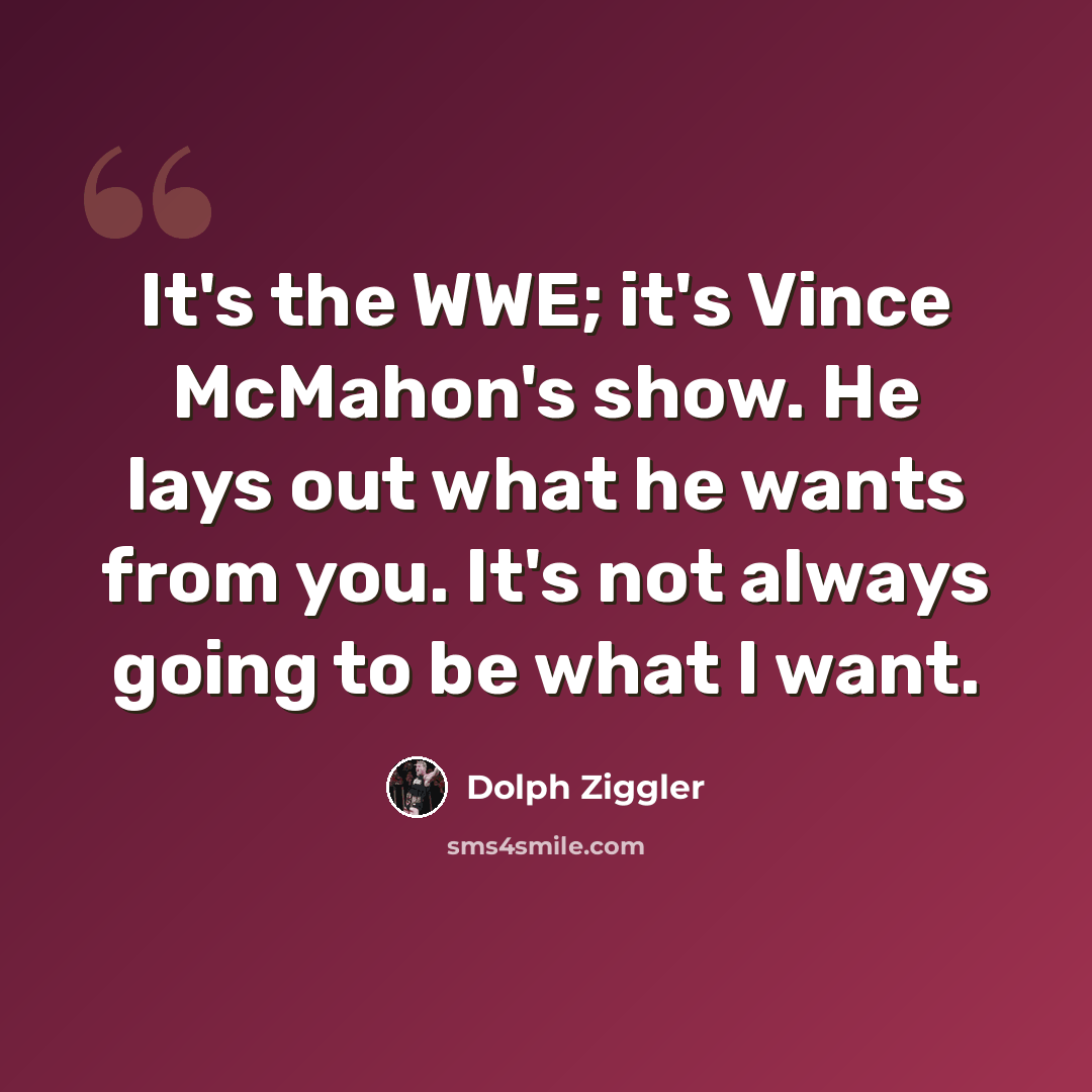 “It's the WWE; it's Vince McMahon's show. He lays out what he wants from you. It's not always going to be what I want.” quote by Dolph Ziggler
