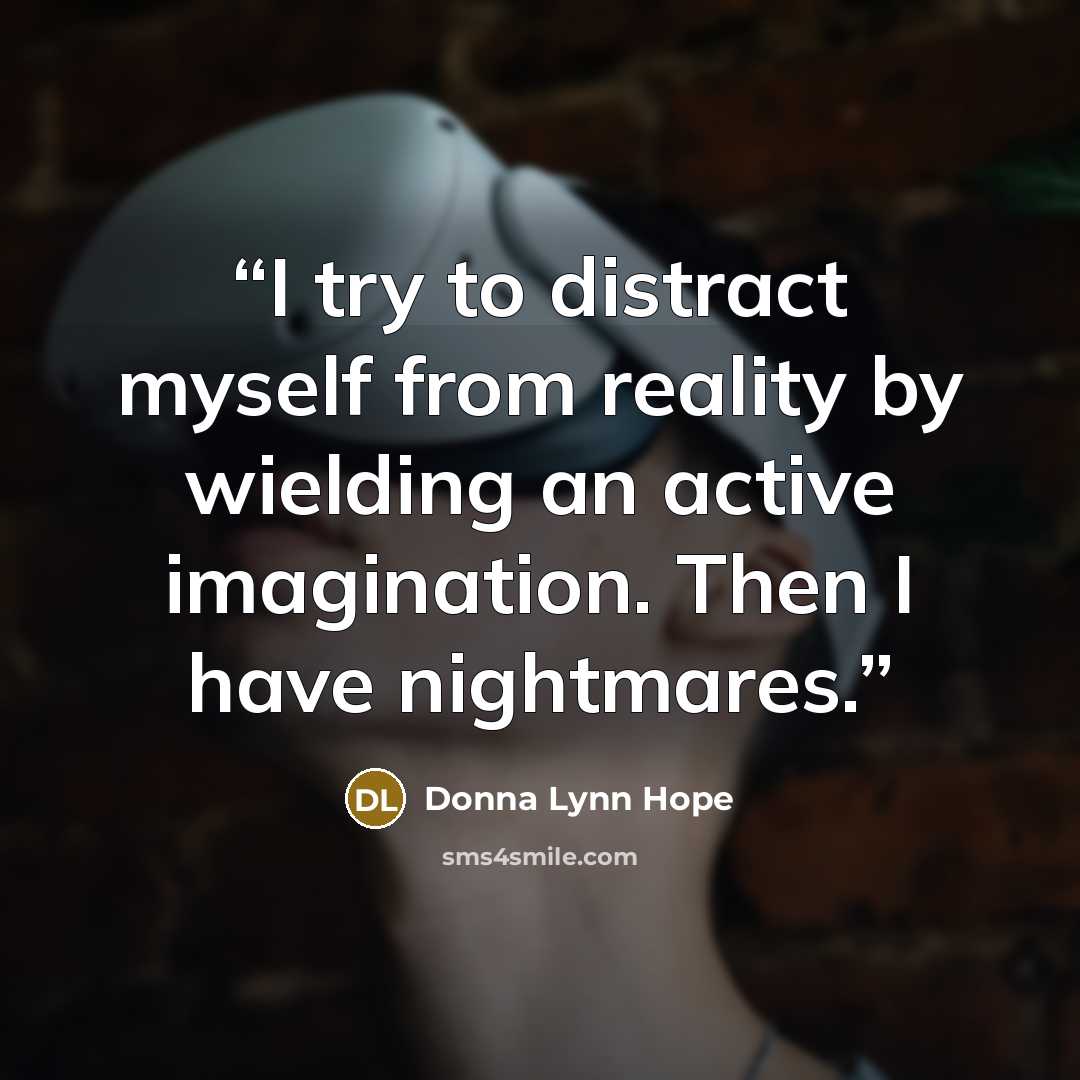 “I try to distract myself from reality by wielding an active imagination. Then I have nightmares.” quote by Donna Lynn Hope