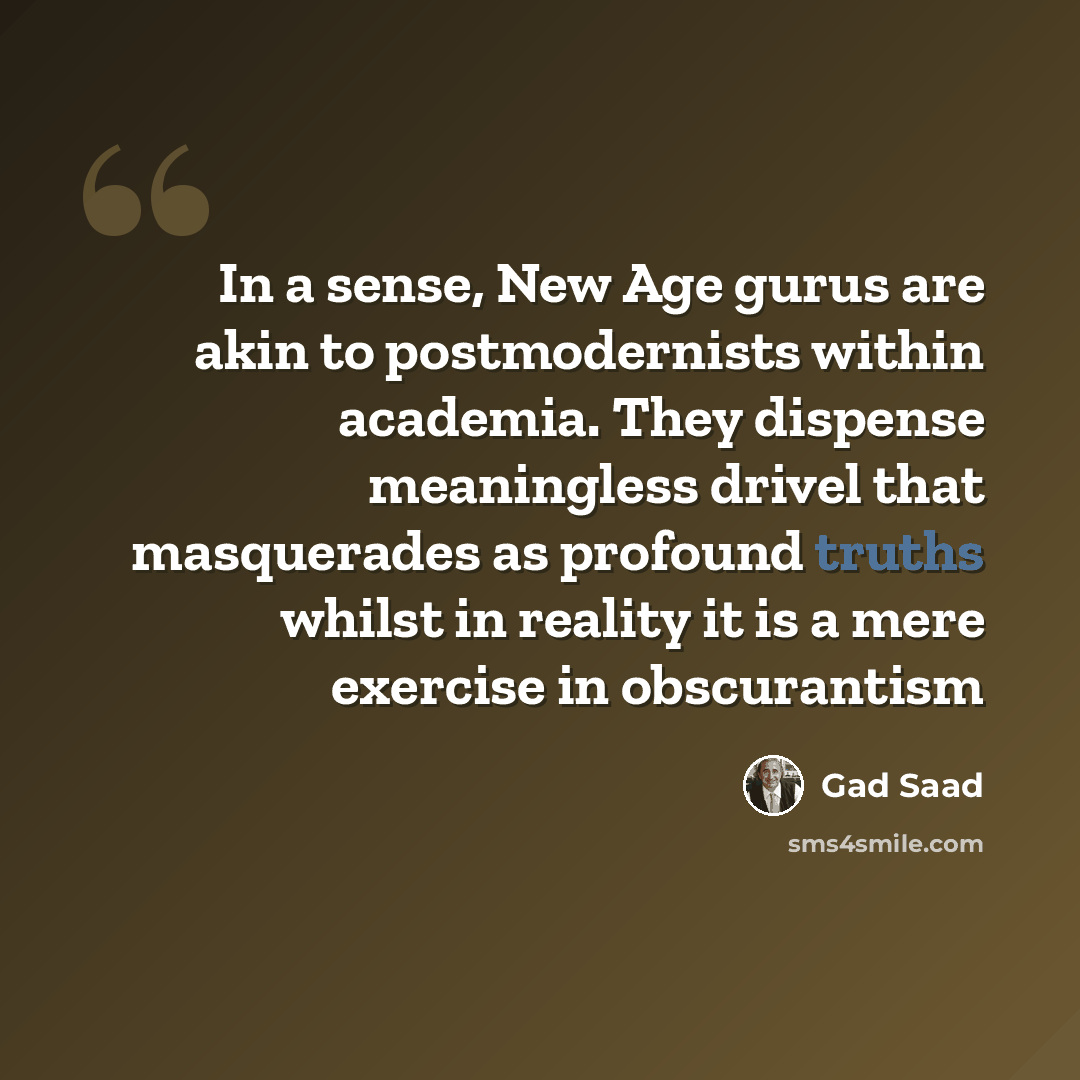 “In a sense, New Age gurus are akin to postmodernists within academia. They dispense meaningless drivel that masquerades as profound truths whilst in reality it is a mere exercise in obscurantism” quote by Gad Saad