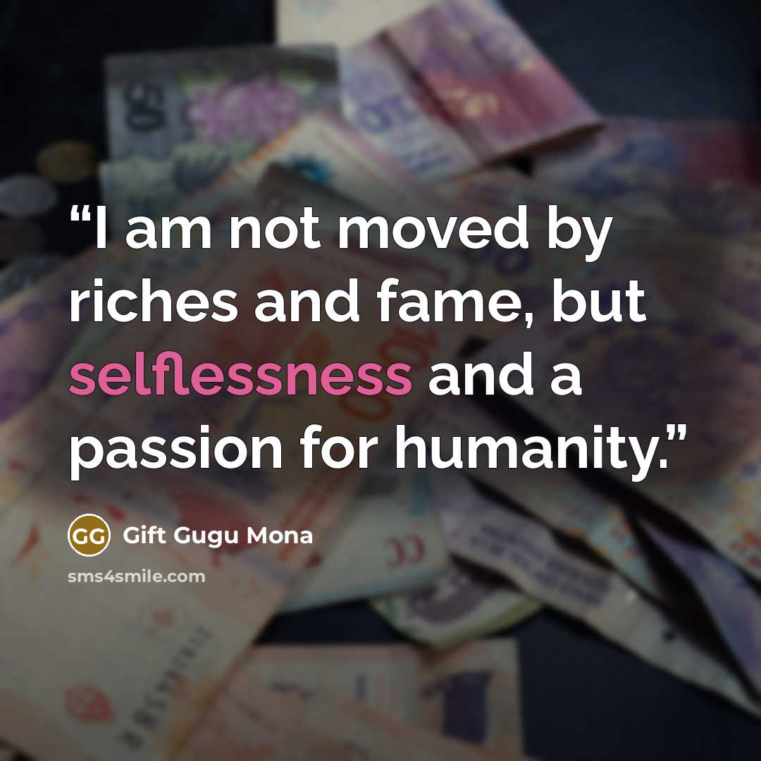 “I am not moved by riches and fame, but selflessness and a passion for humanity.” quote by Gift Gugu Mona