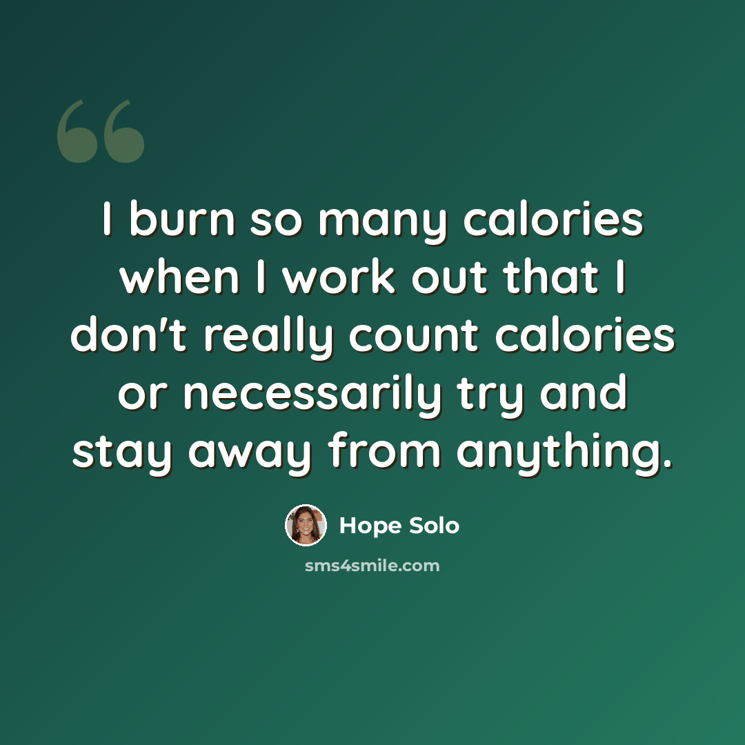 “I burn so many calories when I work out that I don't really count calories or necessarily try and stay away from anything.” quote by Hope Solo