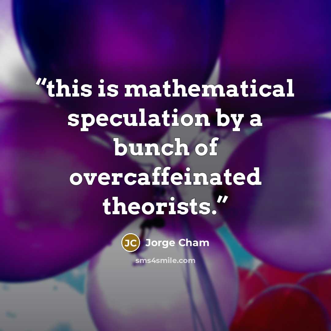 “this is mathematical speculation by a bunch of overcaffeinated theorists.” quote by Jorge Cham