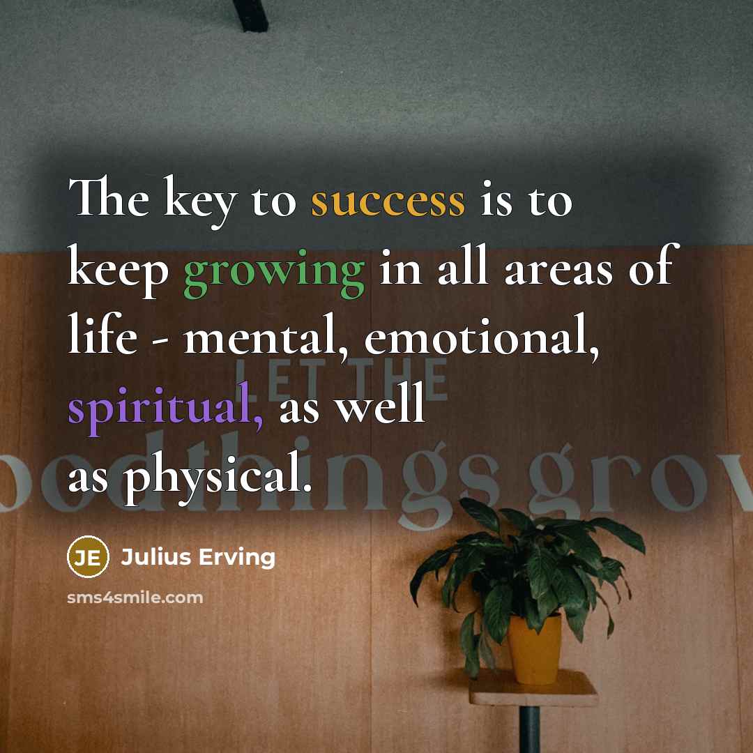 “The key to success is to keep growing in all areas of life - mental, emotional, spiritual, as well as physical.” quote by Julius Erving