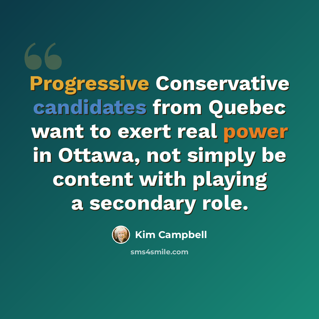 “Progressive Conservative candidates from Quebec want to exert real power in Ottawa, not simply be content with playing a secondary role.” quote by Kim Campbell