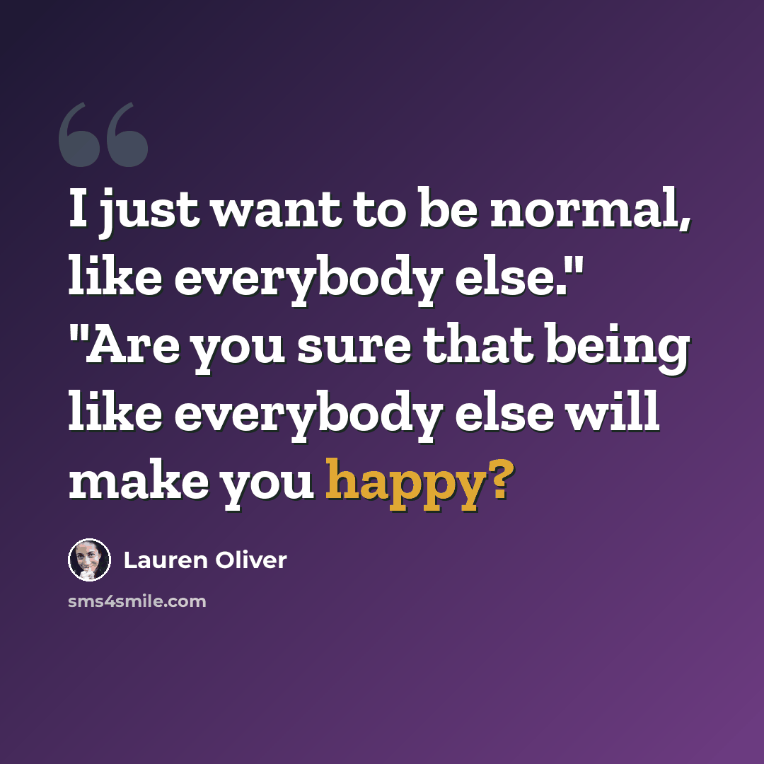 “I just want to be normal, like everybody else." "Are you sure that being like everybody else will make you happy?” quote by Lauren Oliver
