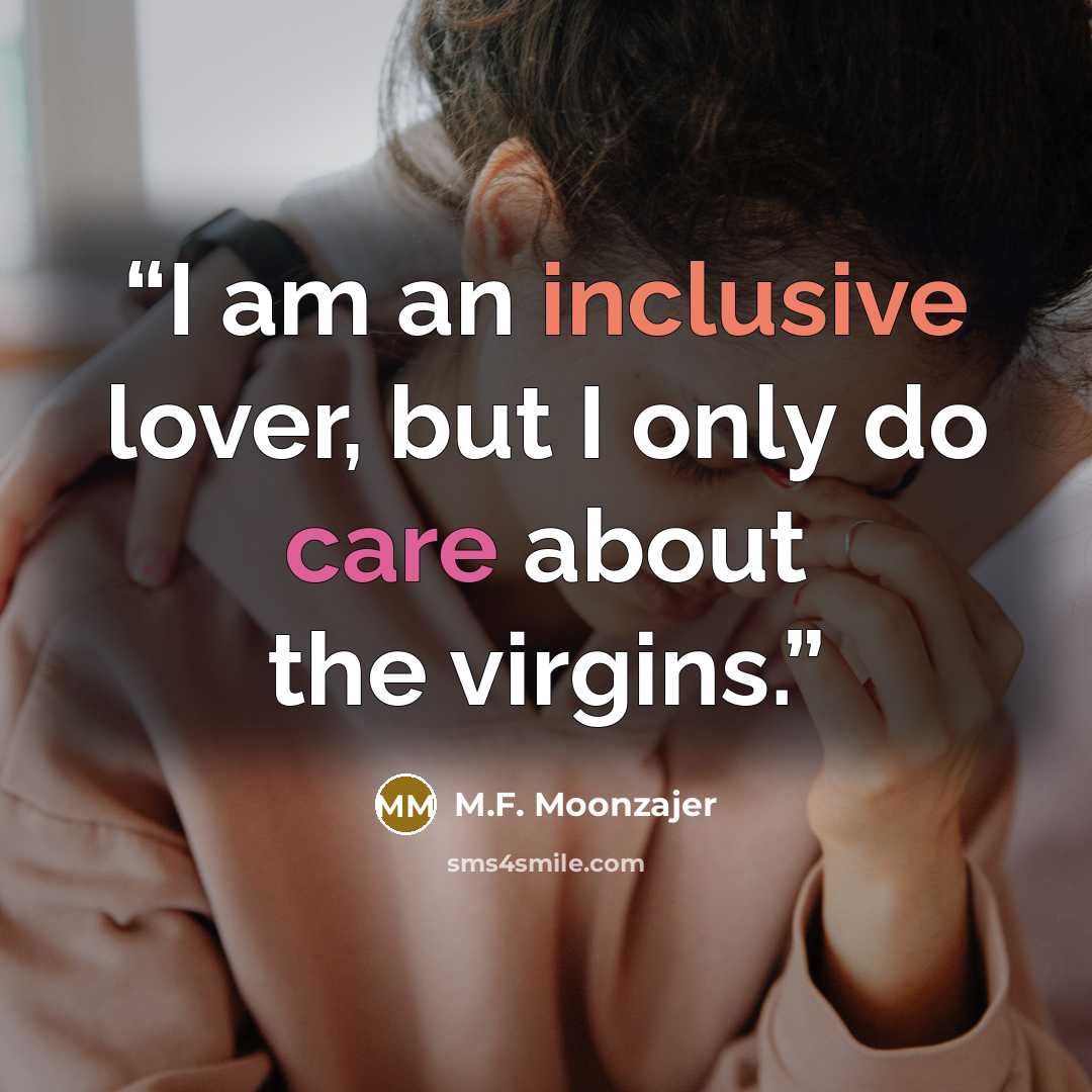“I am an inclusive lover, but I only do care about the virgins.” quote by M.F. Moonzajer