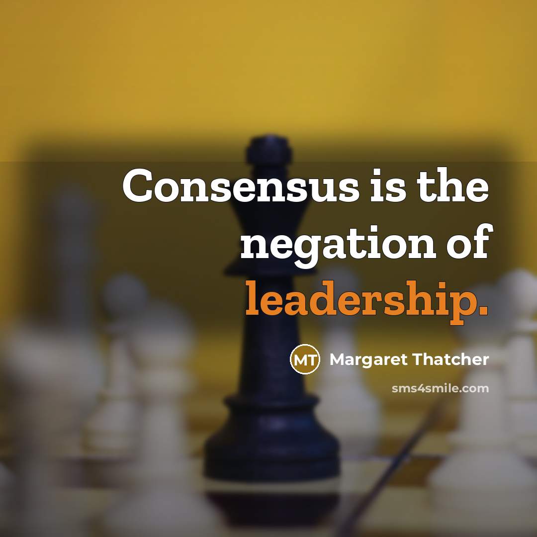 “Consensus is the negation of leadership.” quote by Margaret Thatcher