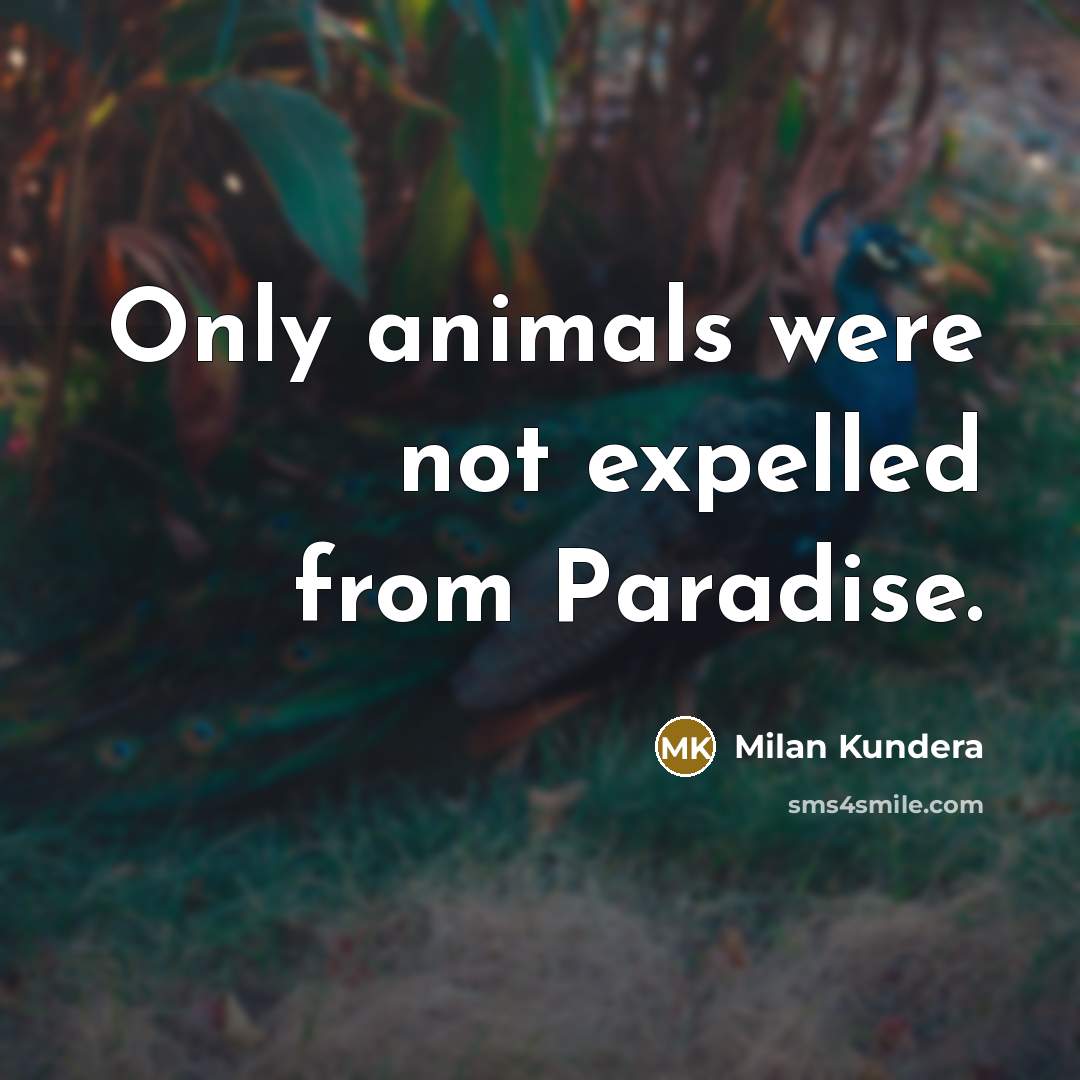 “Only animals were not expelled from Paradise.” quote by Milan Kundera