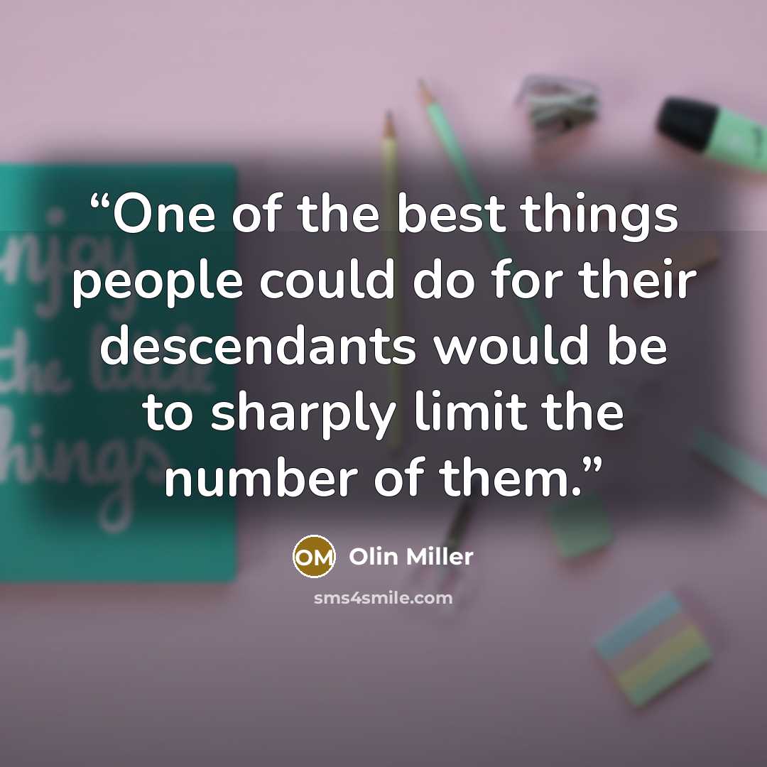 “One of the best things people could do for their descendants would be to sharply limit the number of them.” quote by Olin Miller