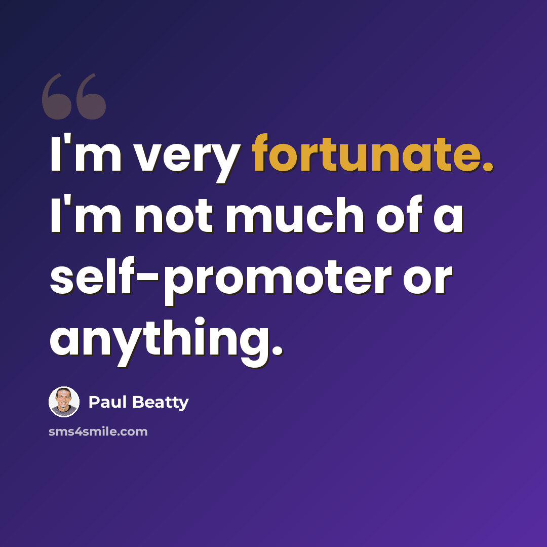 “I'm very fortunate. I'm not much of a self-promoter or anything.” quote by Paul Beatty